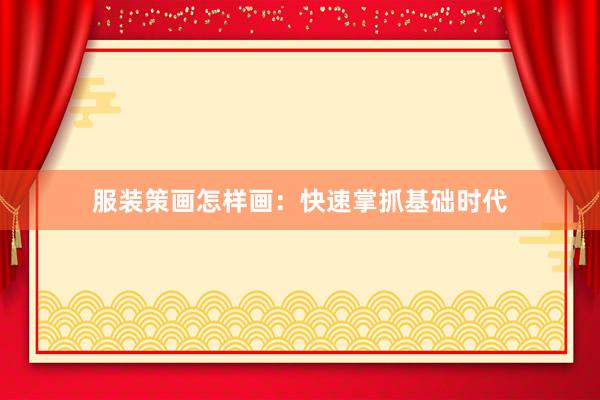 服装策画怎样画：快速掌抓基础时代