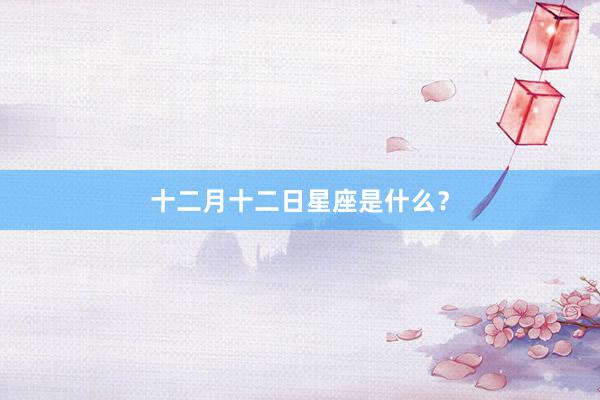 十二月十二日星座是什么？
