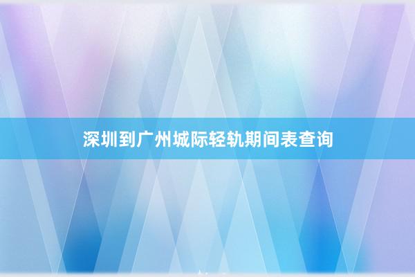 深圳到广州城际轻轨期间表查询