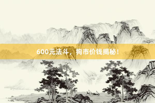600元法斗，狗市价钱揭秘！