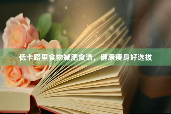 低卡路里食物减肥食谱，健康瘦身好选拔